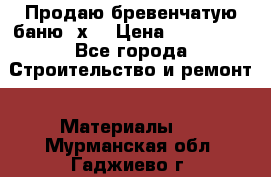 Продаю бревенчатую баню 8х4 › Цена ­ 100 000 - Все города Строительство и ремонт » Материалы   . Мурманская обл.,Гаджиево г.